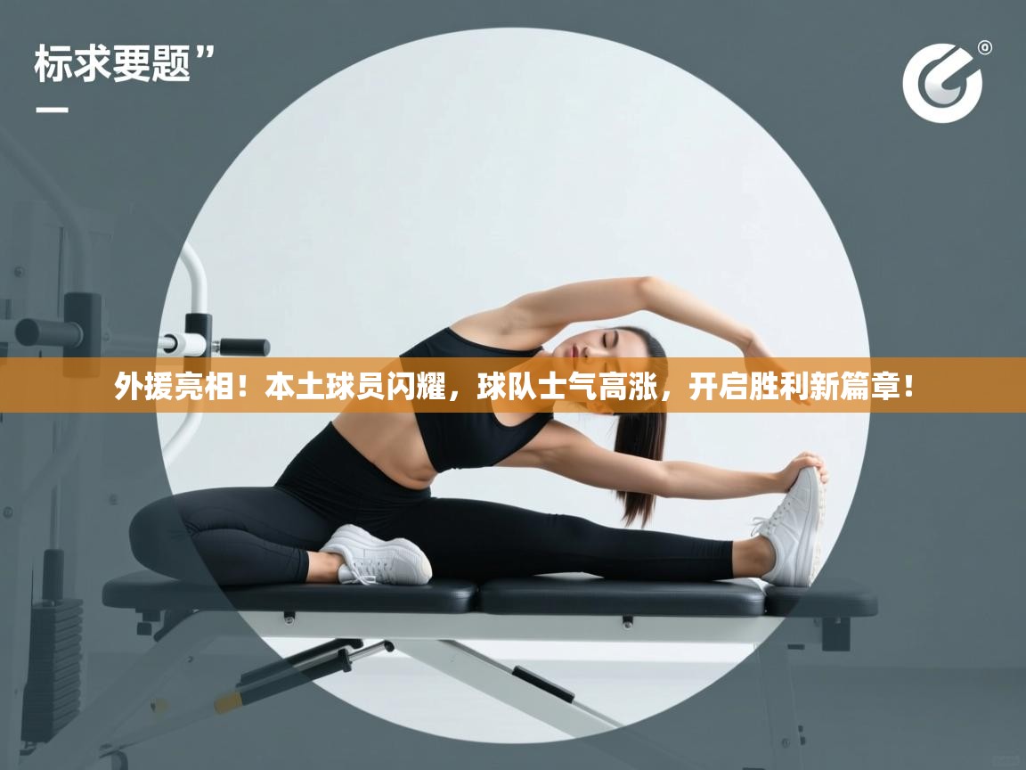 外援亮相！本土球员闪耀，球队士气高涨，开启胜利新篇章！  第2张
