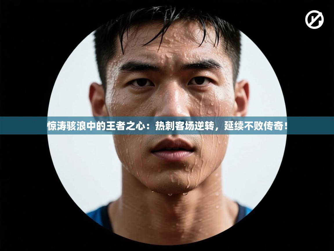 惊涛骇浪中的王者之心：热刺客场逆转，延续不败传奇！