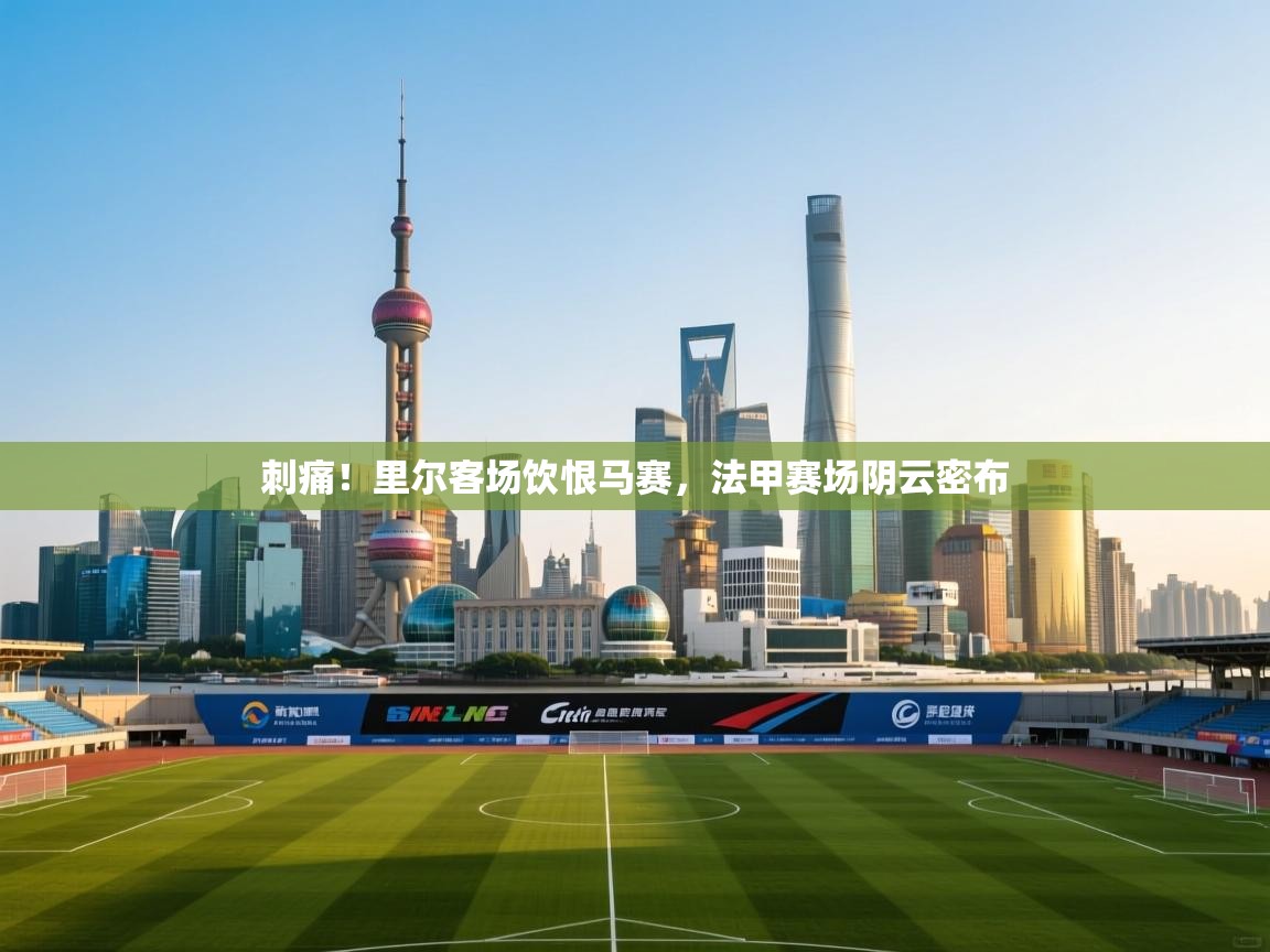 刺痛！里尔客场饮恨马赛，法甲赛场阴云密布  第1张