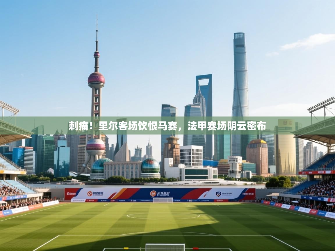 刺痛！里尔客场饮恨马赛，法甲赛场阴云密布  第2张