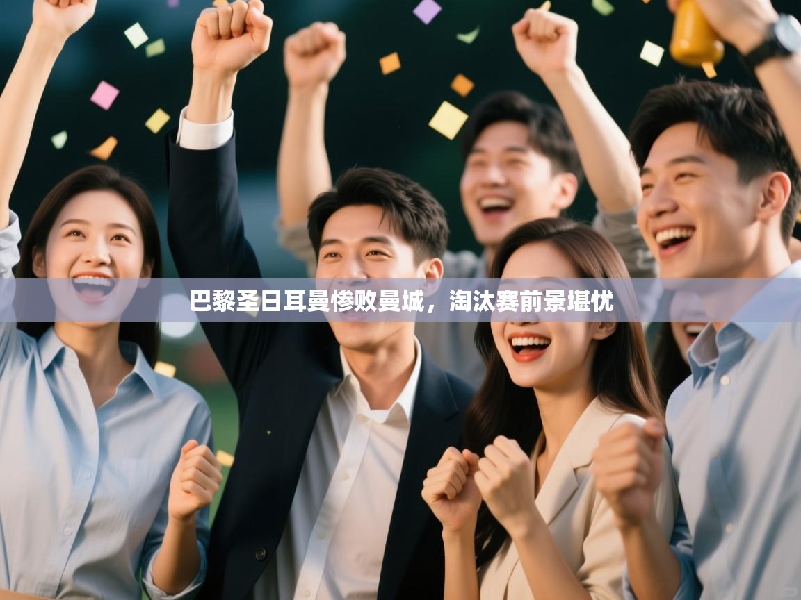 巴黎圣日耳曼惨败曼城,淘汰赛前景堪忧 第1张