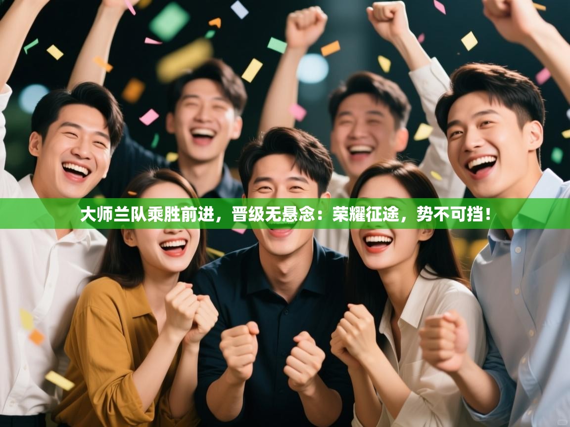 大师兰队乘胜前进,晋级无悬念:荣耀征途,势不可挡! 第1张