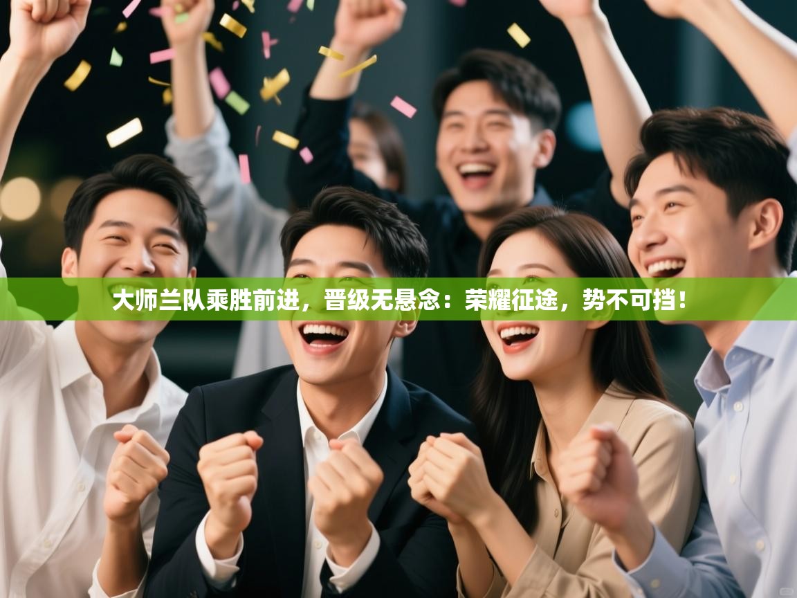 大师兰队乘胜前进,晋级无悬念:荣耀征途,势不可挡! 第2张